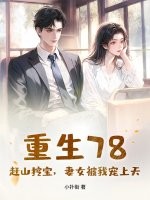 重生78:赶山挖宝,妻女被我宠上天
